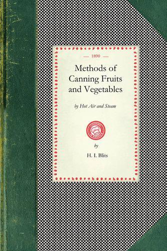 Methods of Canning Fruits and Vegetables: By Hot Air and Steam, and Berries by the Compounding of Syrups and the Crystallizing and Candying of Fruits(Cooking in America)