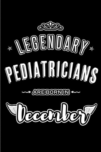 Legendary Pediatricians are born in December: Blank Lined profession Journal Notebooks Diary as Appreciation, Birthday, Welcome, Farewell, Thank You, Christmas, Graduation gifts. for workers & f