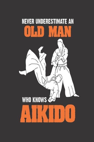 Never Underestimate An Old Man Who Knows Aikido