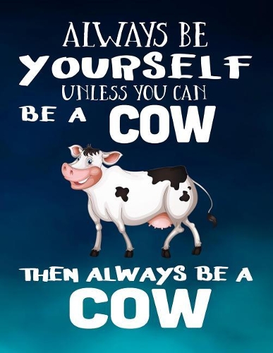 Always Be Yourself Unless You Can Be a Cow Then Always Be a Cow: Composition Notebook Journal