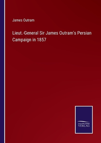 Lieut.-General Sir James Outram's Persian Campaign in 1857
