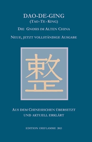 Dao-De-Ging (Tao-Te-King): Die Gnosis im Alten China. Neue, jetzt vollständige Ausgabe. Vollständig neu aus dem Chinesischen übersetzt und aktuell erklärt