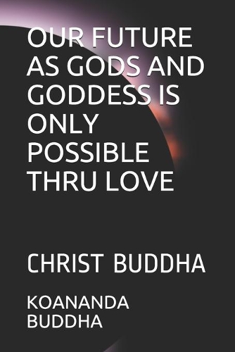 Our Future as Gods and Goddess Is Only Possible Thru Love: Christ Buddha