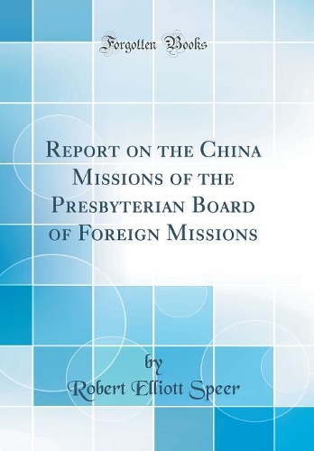 Report on the China Missions of the Presbyterian Board of Foreign Missions (Classic Reprint)