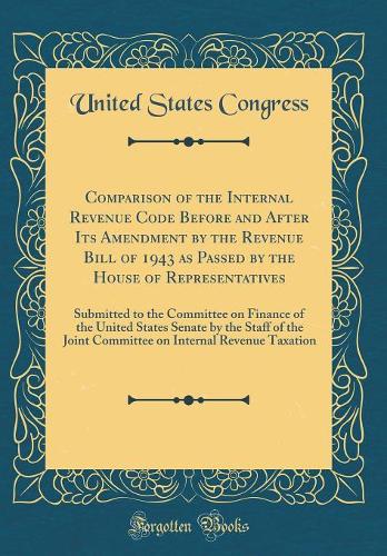 Comparison of the Internal Revenue Code Before and After Its Amendment by the Revenue Bill of 1943 as Passed by the House of Representatives: Submitted to the Committee on Finance of the United States Senate by the Staff of the Joint Committee on I