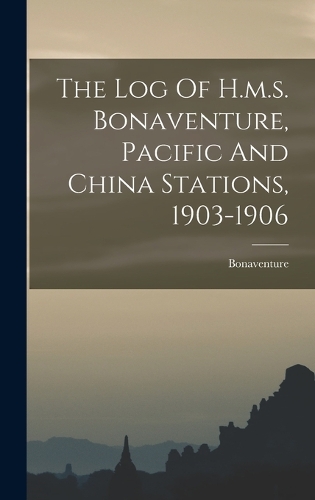 The Log Of H.m.s. Bonaventure, Pacific And China Stations, 1903-1906