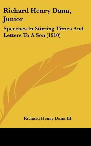 Richard Henry Dana, Junior: Speeches in Stirring Times and Letters to a Son (1910)