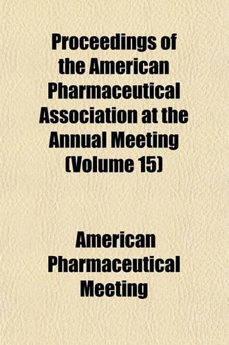Proceedings of the American Pharmaceutical Association at the Annual Meeting Volume 15