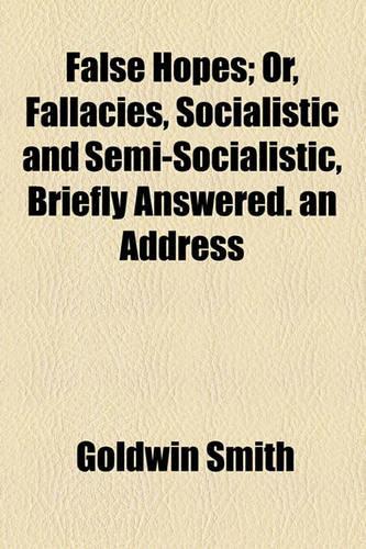 False Hopes; Or, Fallacies, Socialistic and Semi-Socialistic, Briefly Answered. an Address