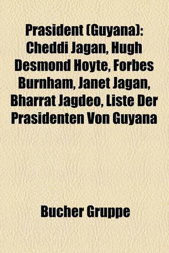 PR Sident (Guyana): Cheddi Jagan, Hugh Desmond Hoyte, Forbes Burnham, Janet Jagan, Bharrat Jagdeo, Liste Der PR Sidenten Von Guyana(German)
