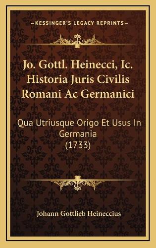 Jo. Gottl. Heinecci, Ic. Historia Juris Civilis Romani Ac Germanici