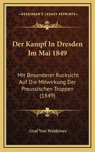 Der Kampf In Dresden Im Mai 1849: Mit Besonderer Rucksicht Auf Die Mitwirkung Der Preussischen Truppen (1849)