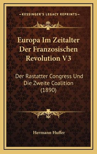 Europa Im Zeitalter Der Franzosischen Revolution V3: Der Rastatter Congress Und Die Zweite Coalition (1890)