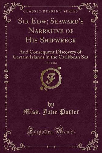 Sir Edw; Seaward's Narrative of His Shipwreck, Vol. 1 of 2: And Consequent Discovery of Certain Islands in the Caribbean Sea (Classic Reprint)(English)