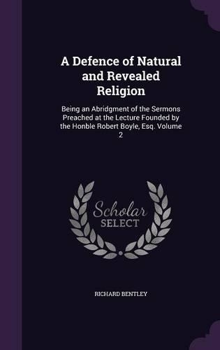 A Defence of Natural and Revealed Religion: Being an Abridgment of the Sermons Preached at the Lecture Founded by the Honble Robert Boyle, Esq. Volume 2(English)