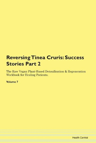 Reversing Tinea Cruris: Success Stories Part 2 The Raw Vegan Plant-Based Detoxification & Regeneration Workbook for Healing Patients. Volume 7