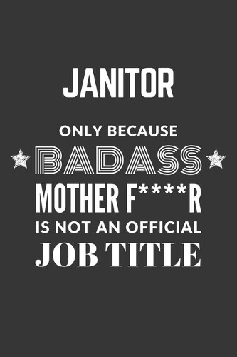 Janitor Only Because Badass Mother F****R Is Not An Official Job Title Notebook