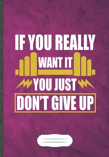 If You Really Want It You Just Don't Give Up: Funny Workout Gym Lined Notebook Journal For Yoga Running, Unique Special Inspirational Saying Birthday Gift Classic B5 7x10 110 Pages