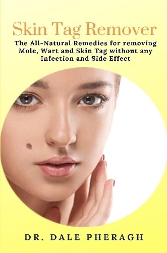 Skin Tag Remover: The All-Natural Remedies for removing Mole, Wart and Skin Tag without any Infection and Side Effect