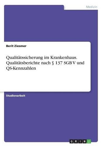 Qualitätssicherung im Krankenhaus. Qualitätsberichte nach § 137 SGB V und QS-Kennzahlen