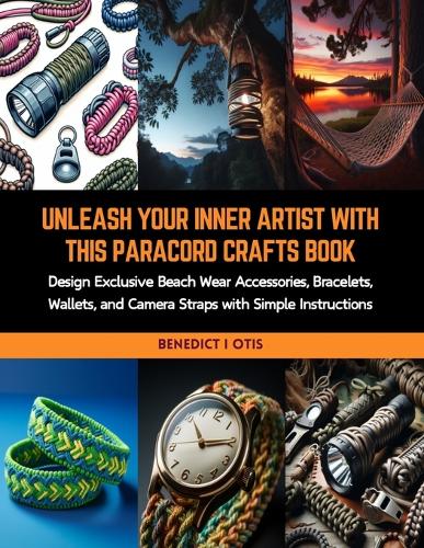 Unleash Your Inner Artist with this Paracord Crafts Book: Design Exclusive Beach Wear Accessories, Bracelets, Wallets, and Camera Straps with Simple Instructions