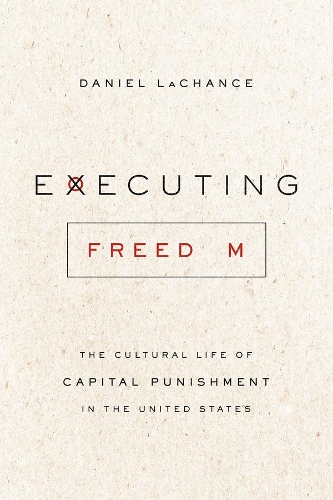 Executing Freedom: The Cultural Life of Capital Punishment in the United States