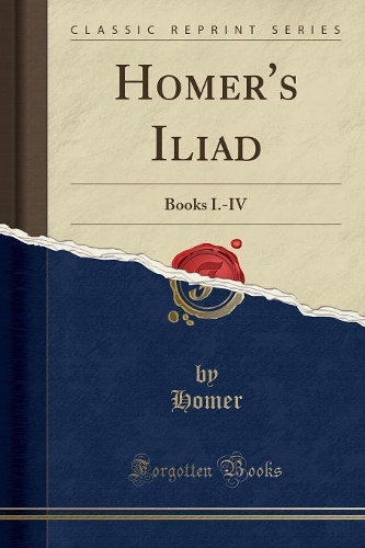 Homer's Iliad: Books I.-IV (Classic Reprint)