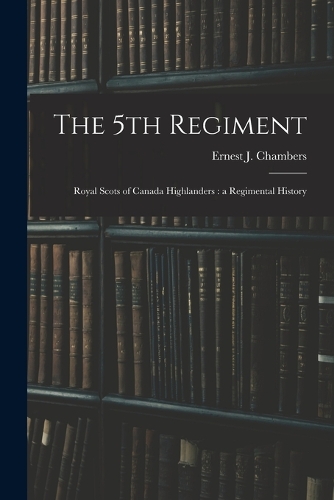The 5th Regiment: Royal Scots of Canada Highlanders: a Regimental History
