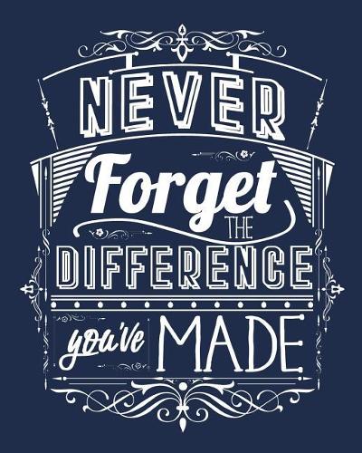 Never Forget The Difference You've Made