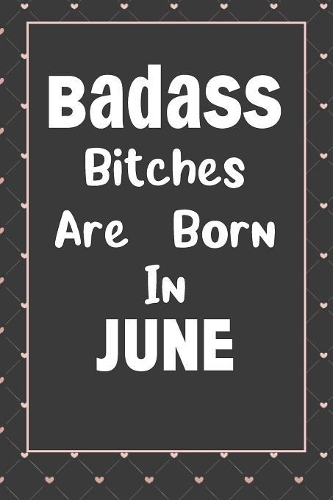 Badass Bitches Are Born In June: Journal, Funny Birthday present, Book Lined Pages Cute Funny Gag Gift