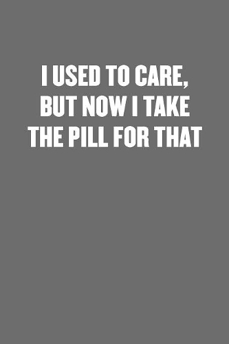I Used to Care, But Now I Take a Pill for That