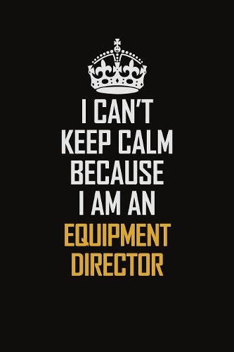I Can't Keep Calm Because I Am An Equipment Director