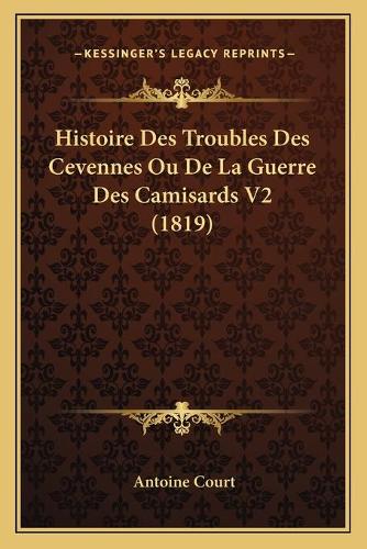 Histoire Des Troubles Des Cevennes Ou De La Guerre Des Camisards V2 (1819): (French)