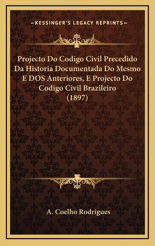 Projecto Do Codigo Civil Precedido Da Historia Documentada Do Mesmo E DOS Anteriores, E Projecto Do Codigo Civil Brazileiro (1897)