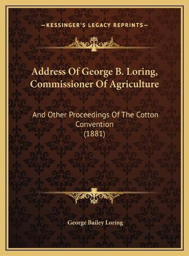 Address Of George B. Loring, Commissioner Of Agriculture: And Other Proceedings Of The Cotton Convention (1881)