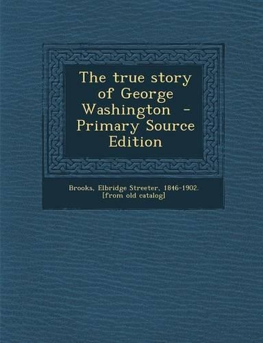 The True Story of George Washington - Primary Source Edition