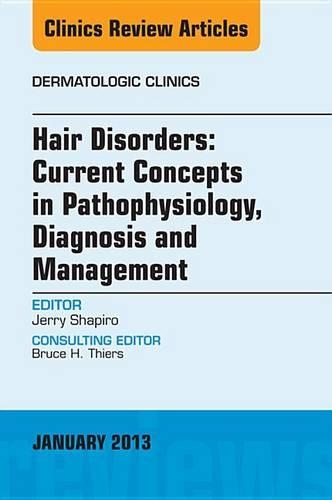 Hair Disorders: Current Concepts in Pathophysiology, Diagnosis and Management, an Issue of Dermatologic Clinics: (31 Clinics: Dermatology)