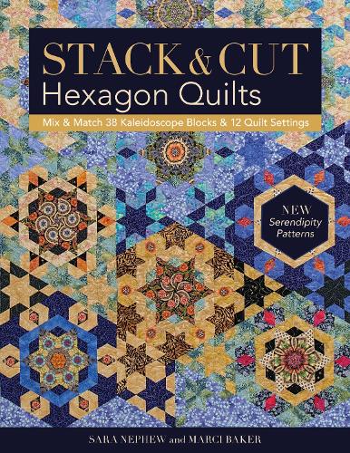 Stack & Cut Hexagon Quilts: Mix & Match 38 Kaleidoscope Blocks & 12 Quilt Settings • New Serendipity Patterns