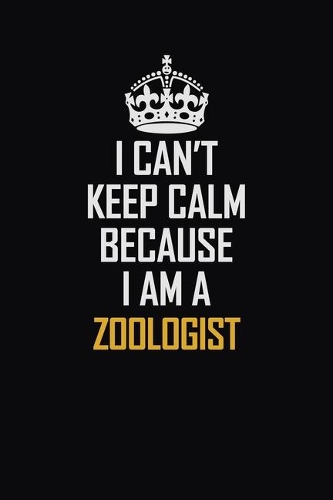 I Can't Keep Calm Because I Am A Zoologist