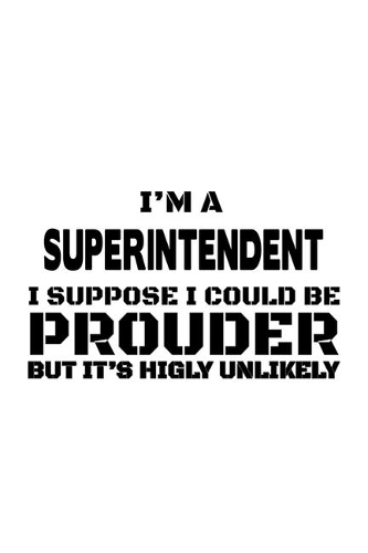 I'm A Superintendent I Suppose I Could Be Prouder But It's Highly Unlikely