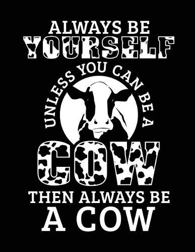 Always Be Yourself Unless You Can Be a Cow Then Always Be a Cow