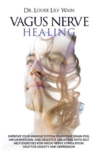 Vagus Nerve Healing: Improve Your Immune System, Overcome Brain Fog, Inflammations, and Digestive Disorders with Self Help Exercises for Vagus Nerve Stimulation. Help fo