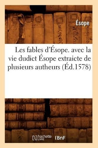 Les Fables d'Ésope. Avec La Vie Dudict Ésope Extraicte de Plusieurs Autheurs (Éd.1578): (Litterature)