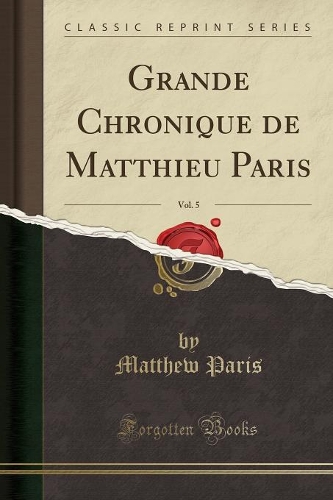 Grande Chronique de Matthieu Paris, Vol. 5 (Classic Reprint)