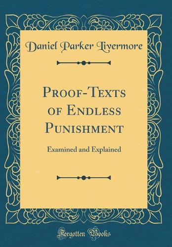 Proof-Texts of Endless Punishment: Examined and Explained (Classic Reprint)