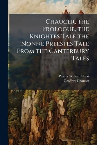 Chaucer, the Prologue, the Knightes Tale the Nonne Preestes Tale From the Canterbury Tales