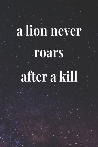 A Lion Never Roars After A Kill: Daily Success, Motivation and Everyday Inspiration For Your Best Year Ever, 365 days to more Happiness Motivational Year Long Journal / Daily Notebo