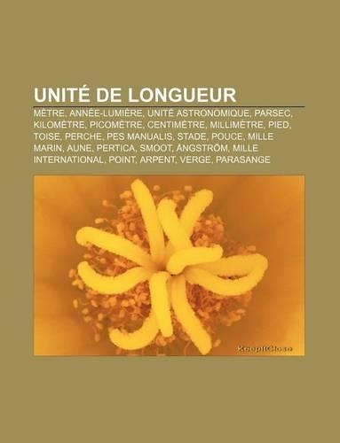 Unite de Longueur: Metre, Annee-Lumiere, Unite Astronomique, Parsec, Kilometre, Picometre, Centimetre, Millimetre, Pied, Toise, Perche(French)