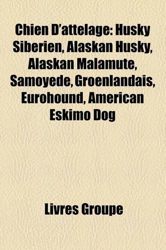 Chien D'Attelage: Husky Sibrien, Alaskan Husky, Alaskan Malamute, Samoyde, Groenlandais, Eurohound, American Eskimo Dog(French)