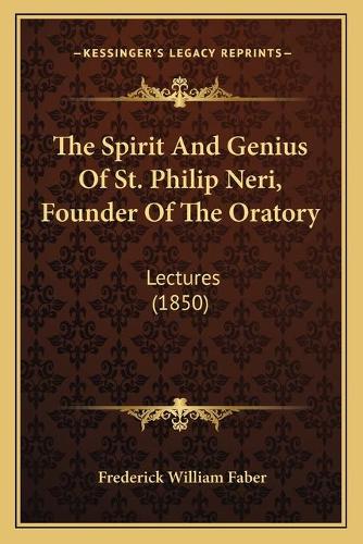 The Spirit And Genius Of St. Philip Neri, Founder Of The Oratory